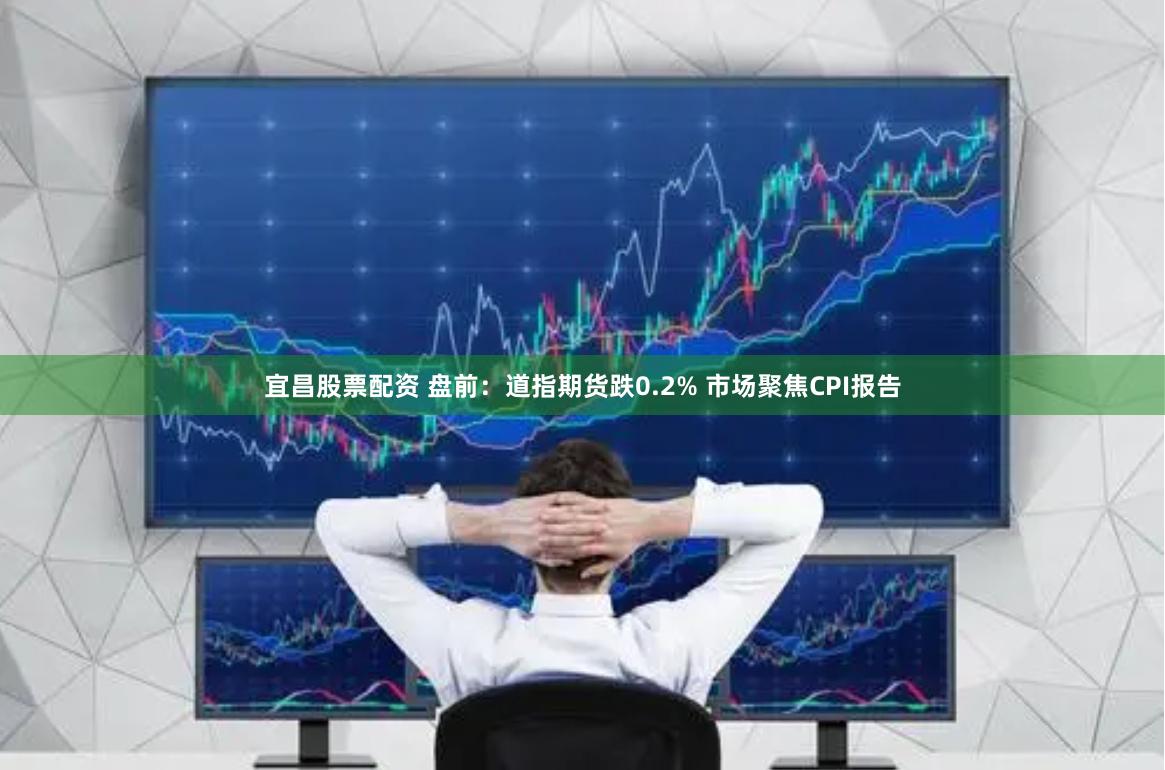 宜昌股票配资 盘前：道指期货跌0.2% 市场聚焦CPI报告