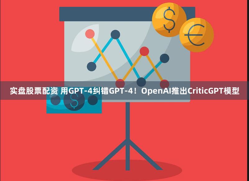 实盘股票配资 用GPT-4纠错GPT-4！OpenAI推出CriticGPT模型