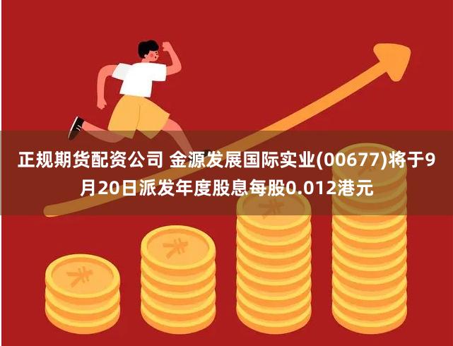 正规期货配资公司 金源发展国际实业(00677)将于9月20日派发年度股息每股0.012港元