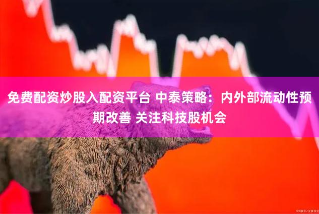 免费配资炒股入配资平台 中泰策略：内外部流动性预期改善 关注科技股机会