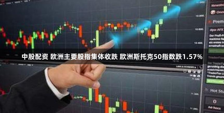 中股配资 欧洲主要股指集体收跌 欧洲斯托克50指数跌1.57%