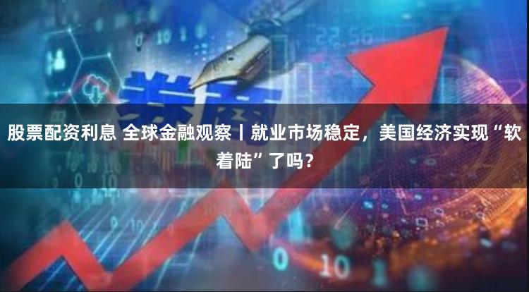 股票配资利息 全球金融观察丨就业市场稳定，美国经济实现“软着陆”了吗？