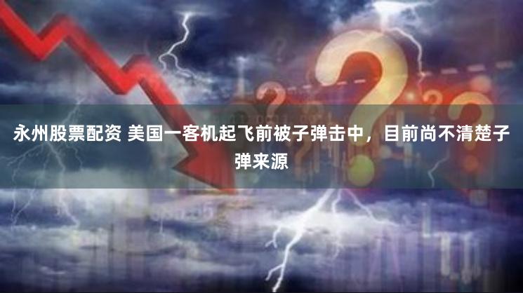 永州股票配资 美国一客机起飞前被子弹击中，目前尚不清楚子弹来源