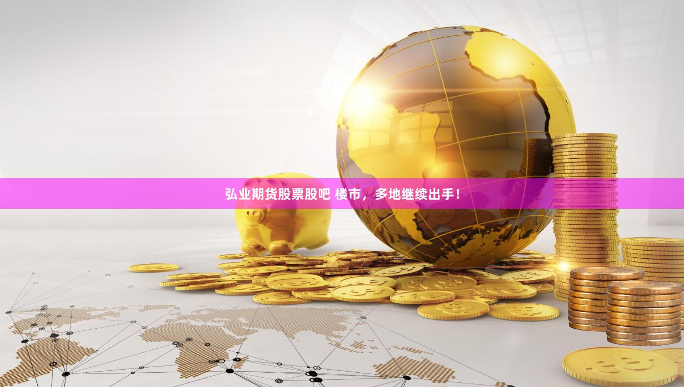 弘业期货股票股吧 楼市，多地继续出手！
