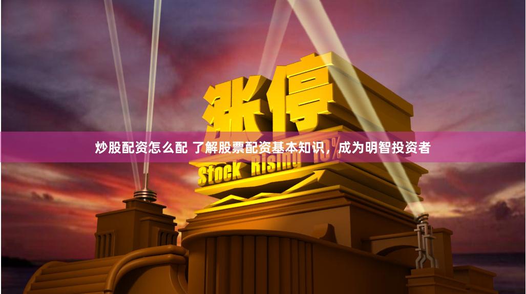 炒股配资怎么配 了解股票配资基本知识，成为明智投资者
