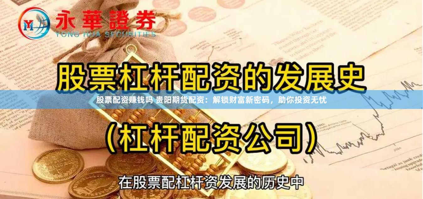 股票配资赚钱吗 贵阳期货配资：解锁财富新密码，助你投资无忧