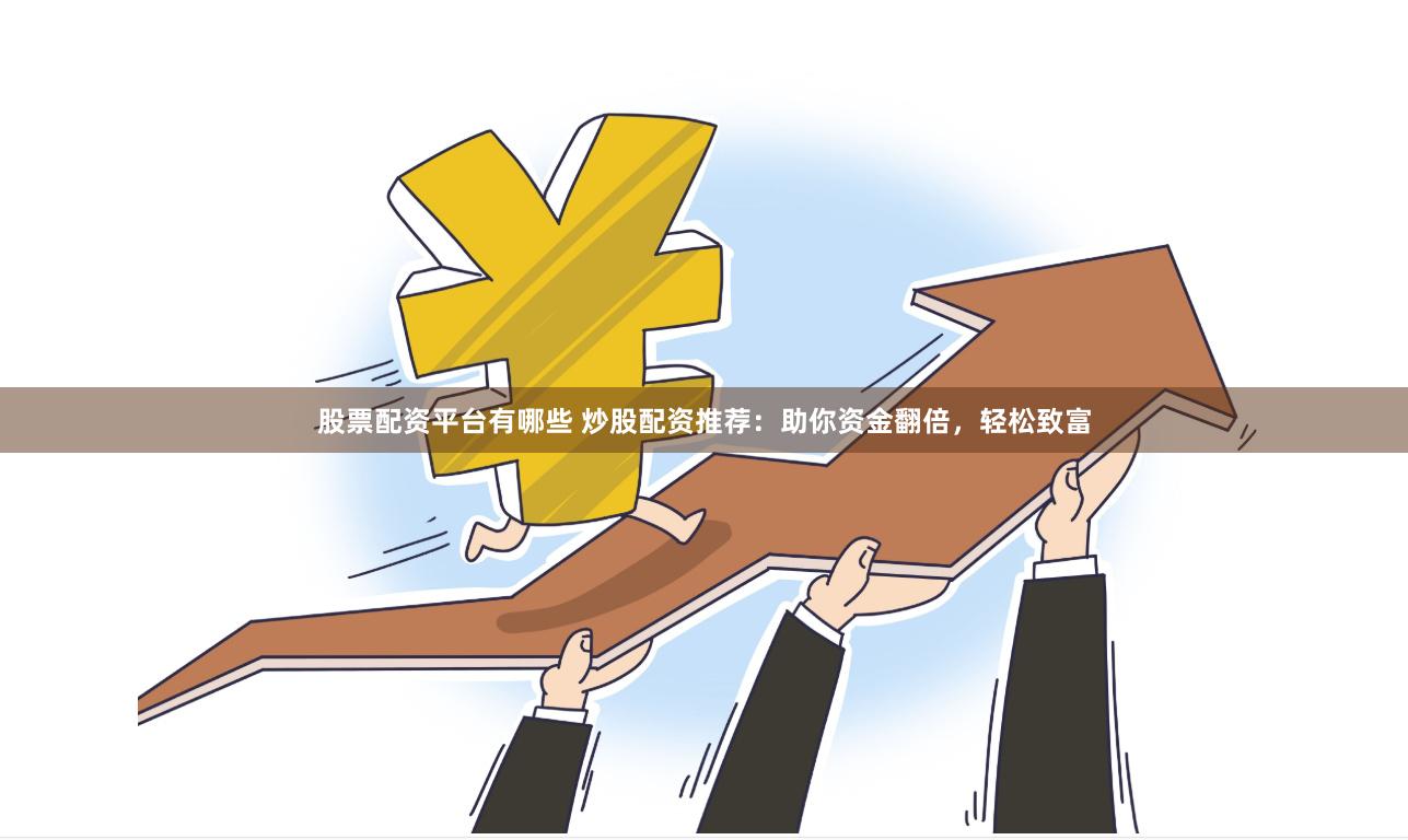 股票配资平台有哪些 炒股配资推荐：助你资金翻倍，轻松致富