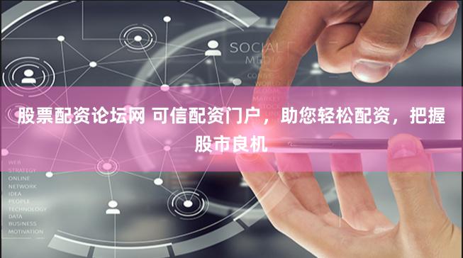 股票配资论坛网 可信配资门户，助您轻松配资，把握股市良机