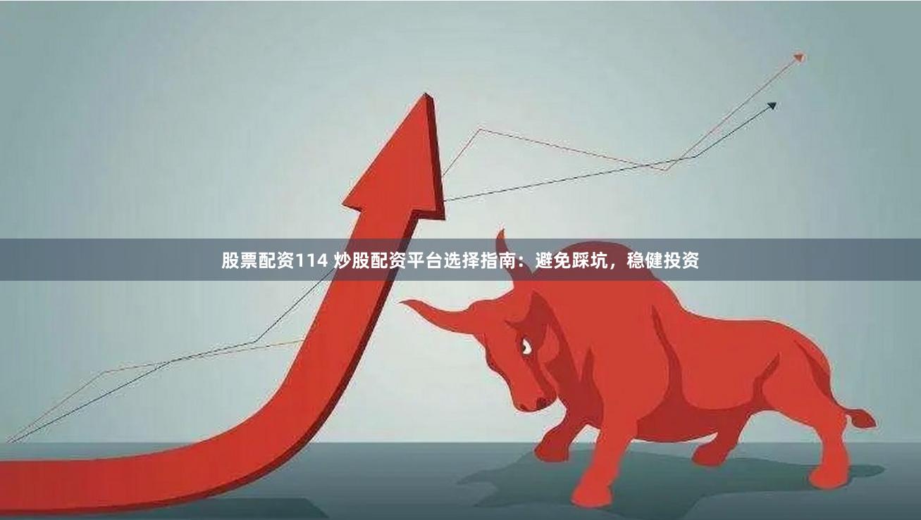 股票配资114 炒股配资平台选择指南：避免踩坑，稳健投资