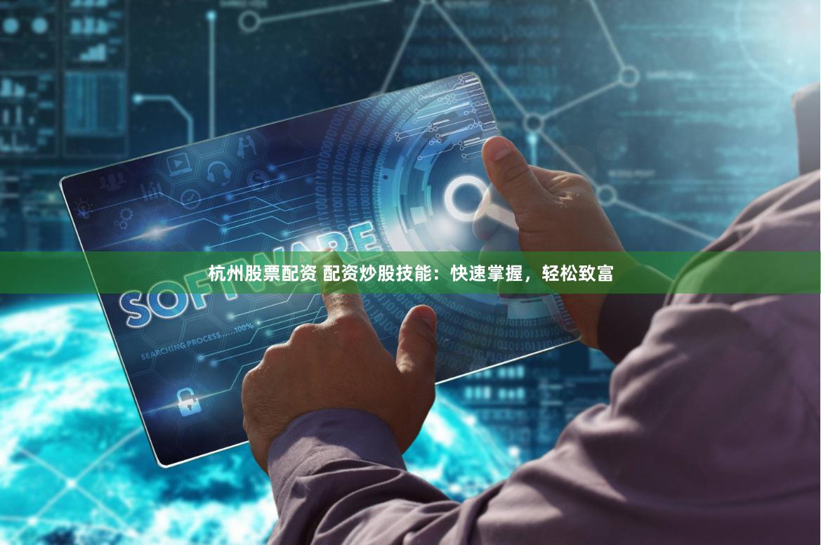 杭州股票配资 配资炒股技能：快速掌握，轻松致富