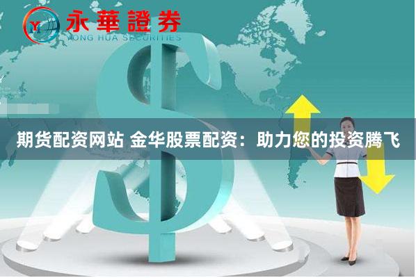 期货配资网站 金华股票配资：助力您的投资腾飞