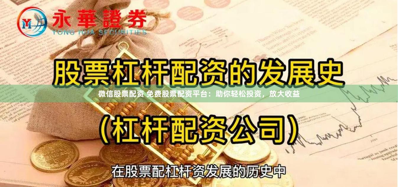 微信股票配资 免费股票配资平台：助你轻松投资，放大收益