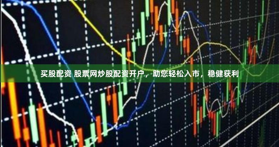 买股配资 股票网炒股配资开户，助您轻松入市，稳健获利