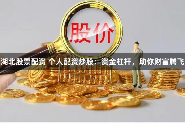 湖北股票配资 个人配资炒股：资金杠杆，助你财富腾飞