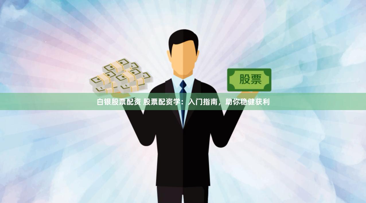 白银股票配资 股票配资学：入门指南，助你稳健获利