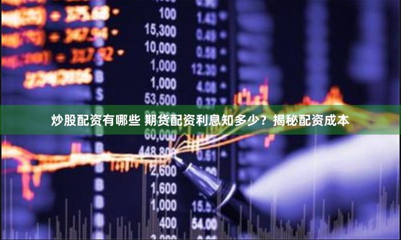 炒股配资有哪些 期货配资利息知多少？揭秘配资成本