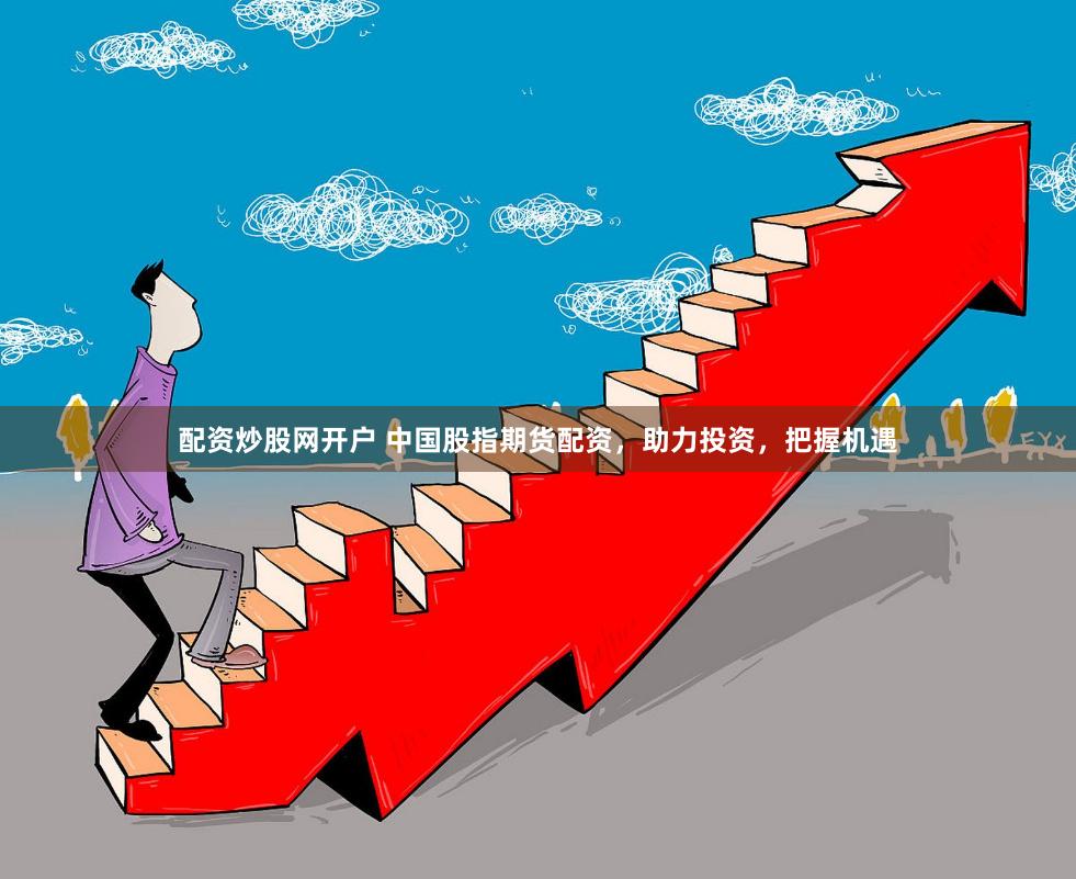 配资炒股网开户 中国股指期货配资，助力投资，把握机遇