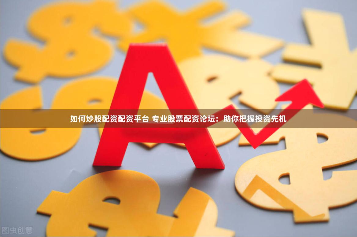 如何炒股配资配资平台 专业股票配资论坛：助你把握投资先机