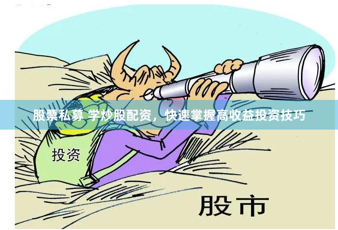 股票私募 学炒股配资，快速掌握高收益投资技巧
